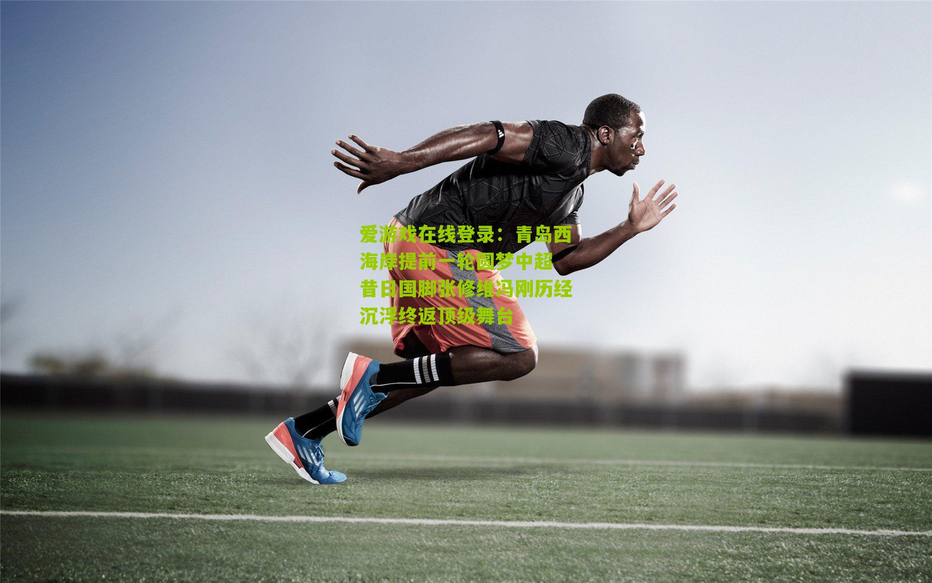 爱游戏在线登录：青岛西海岸提前一轮圆梦中超 昔日国脚张修维冯刚历经沉浮终返顶级舞台