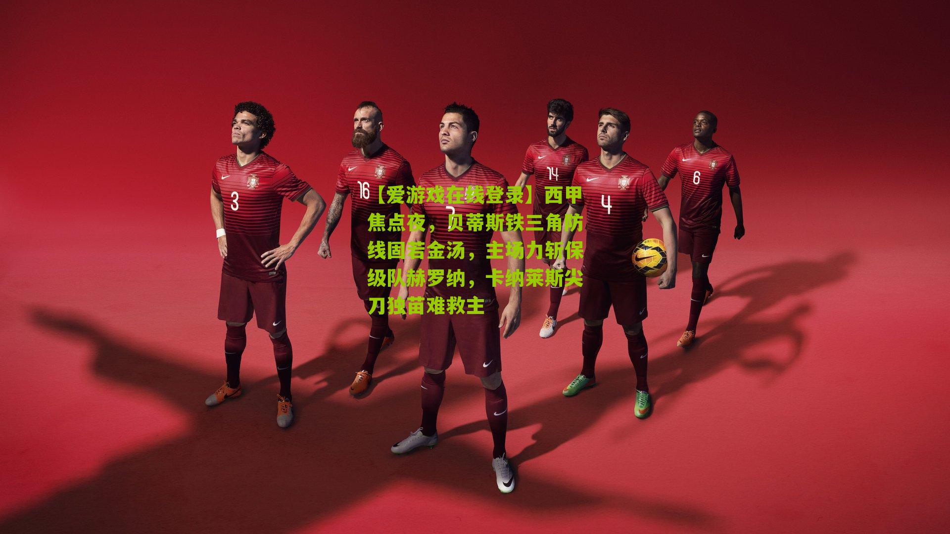 西甲焦点夜，贝蒂斯铁三角防线固若金汤，主场力斩保级队赫罗纳，卡纳莱斯尖刀独苗难救主