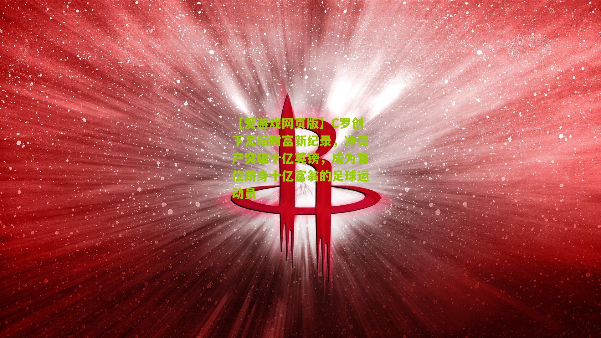 C罗创下足坛财富新纪录，净资产突破十亿英镑，成为首位跻身十亿富翁的足球运动员