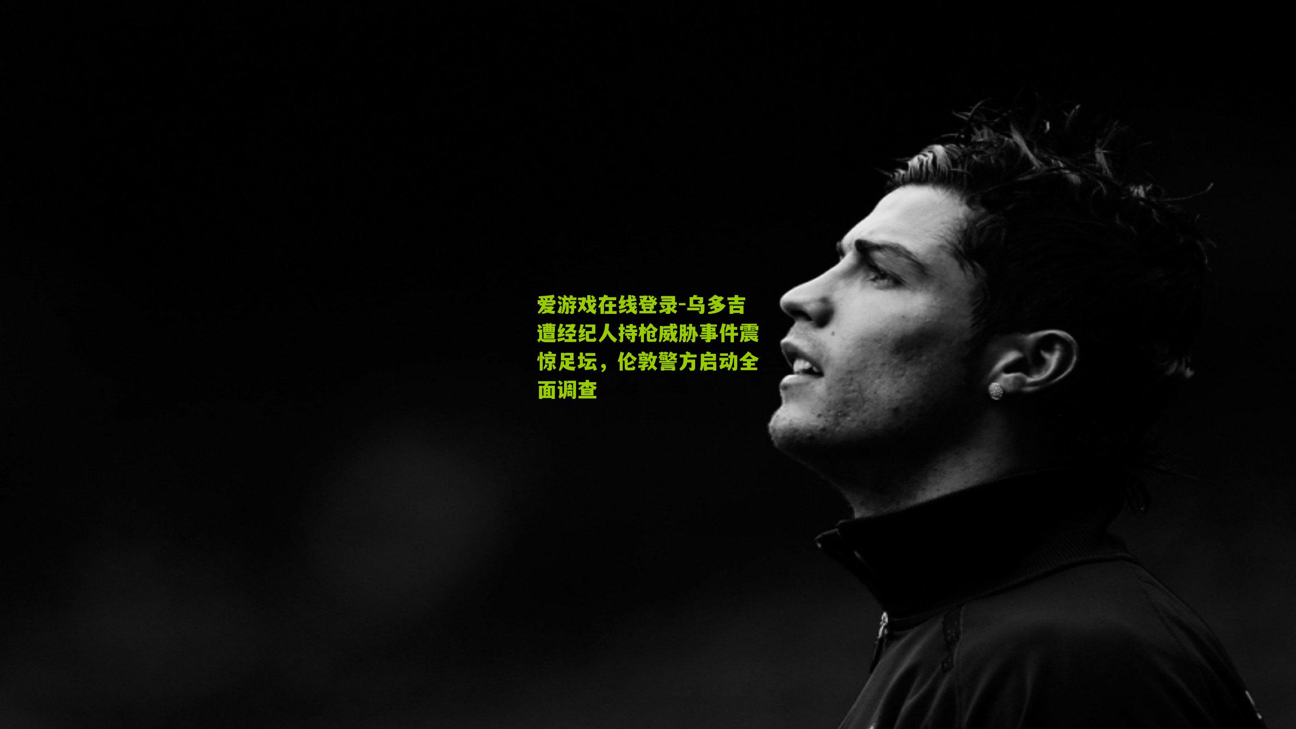 乌多吉遭经纪人持枪威胁事件震惊足坛，伦敦警方启动全面调查