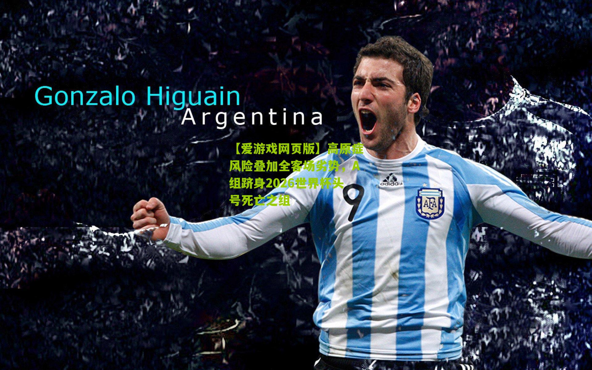 【爱游戏网页版】高原症风险叠加全客场劣势，A组跻身2026世界杯头号死亡之组