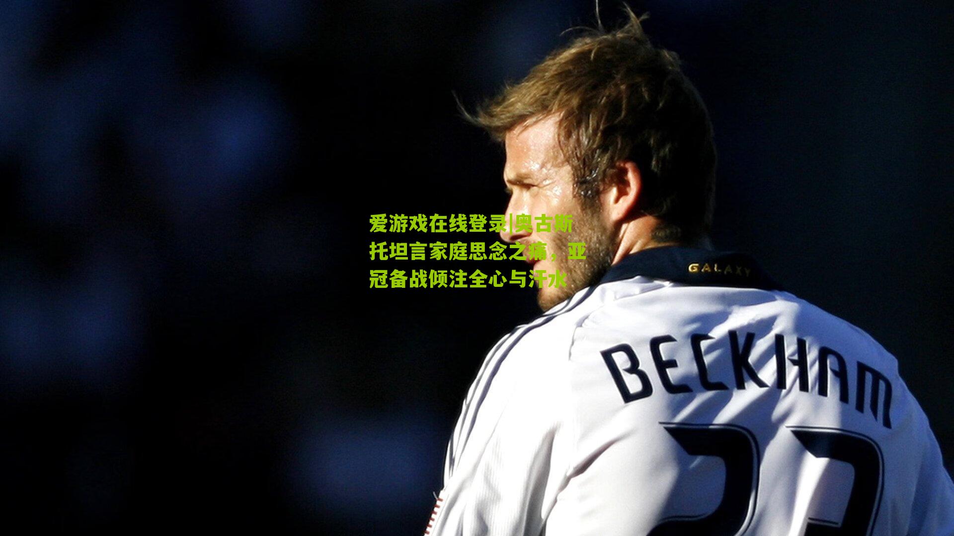 奥古斯托坦言家庭思念之痛，亚冠备战倾注全心与汗水