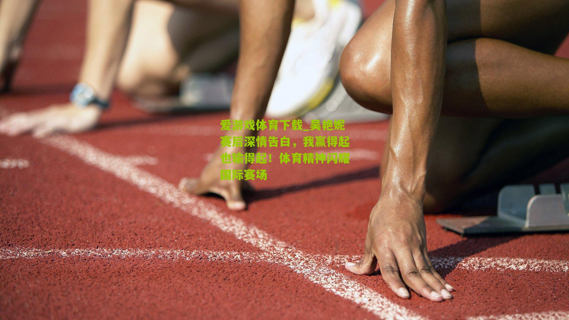 吴艳妮赛后深情告白，我赢得起也输得起！体育精神闪耀国际赛场