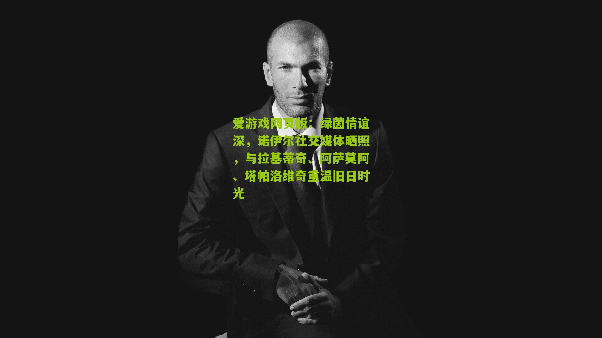 绿茵情谊深，诺伊尔社交媒体晒照，与拉基蒂奇、阿萨莫阿、塔帕洛维奇重温旧日时光