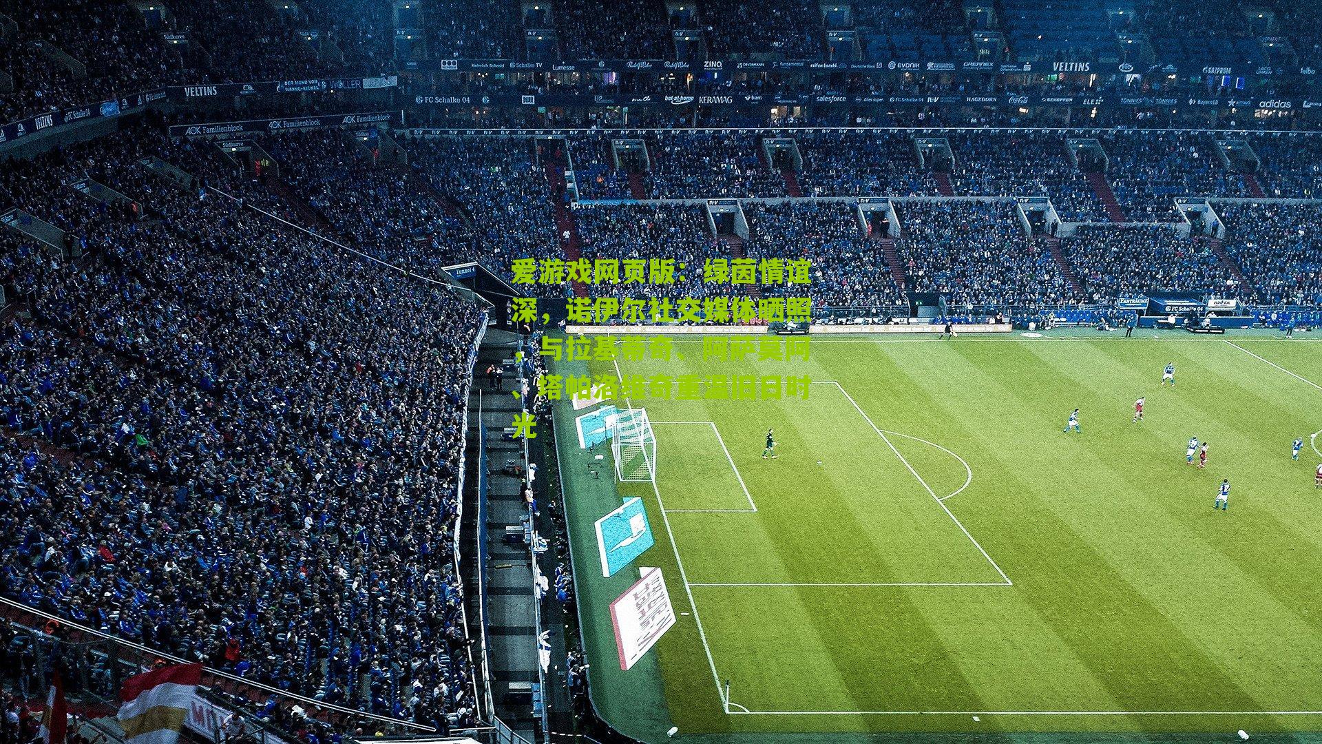 绿茵情谊深，诺伊尔社交媒体晒照，与拉基蒂奇、阿萨莫阿、塔帕洛维奇重温旧日时光