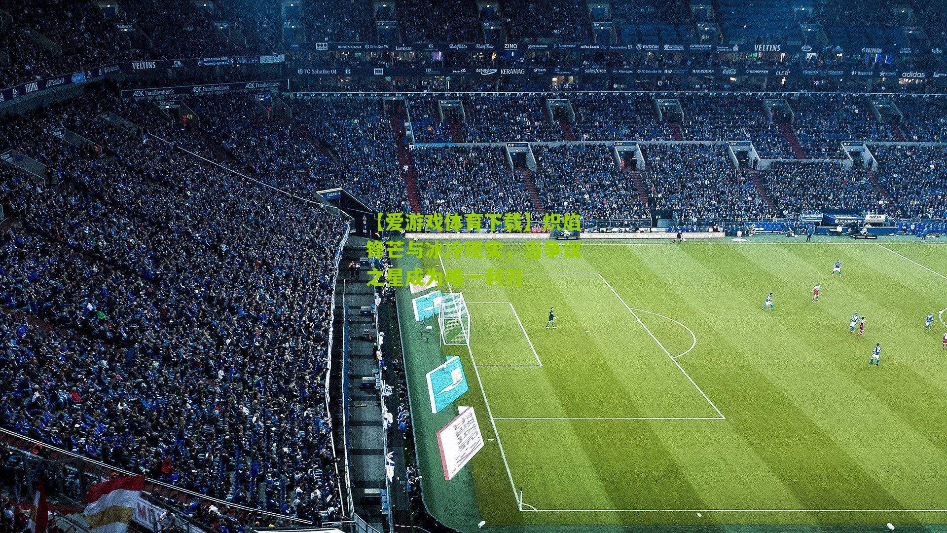 【爱游戏体育下载】炽焰锋芒与冰冷现实，当争议之星成为唯一利刃