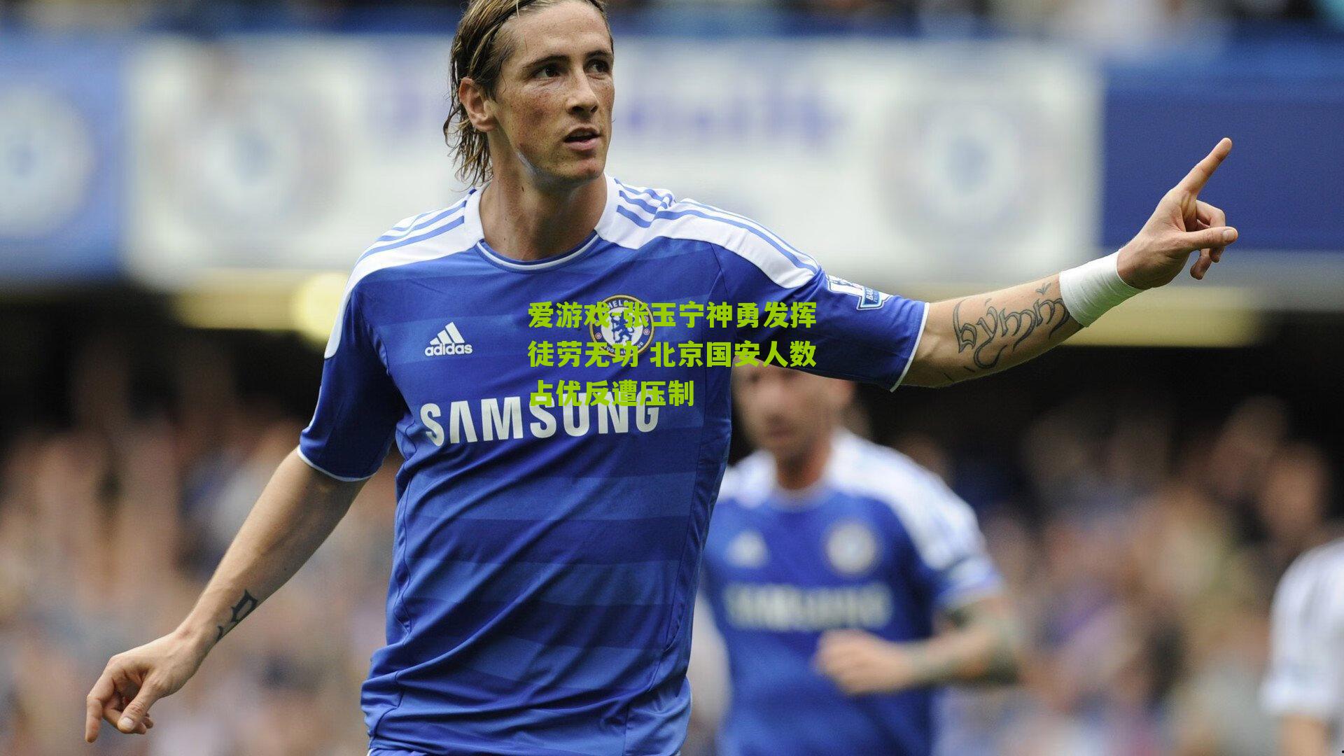 张玉宁神勇发挥徒劳无功 北京国安人数占优反遭压制