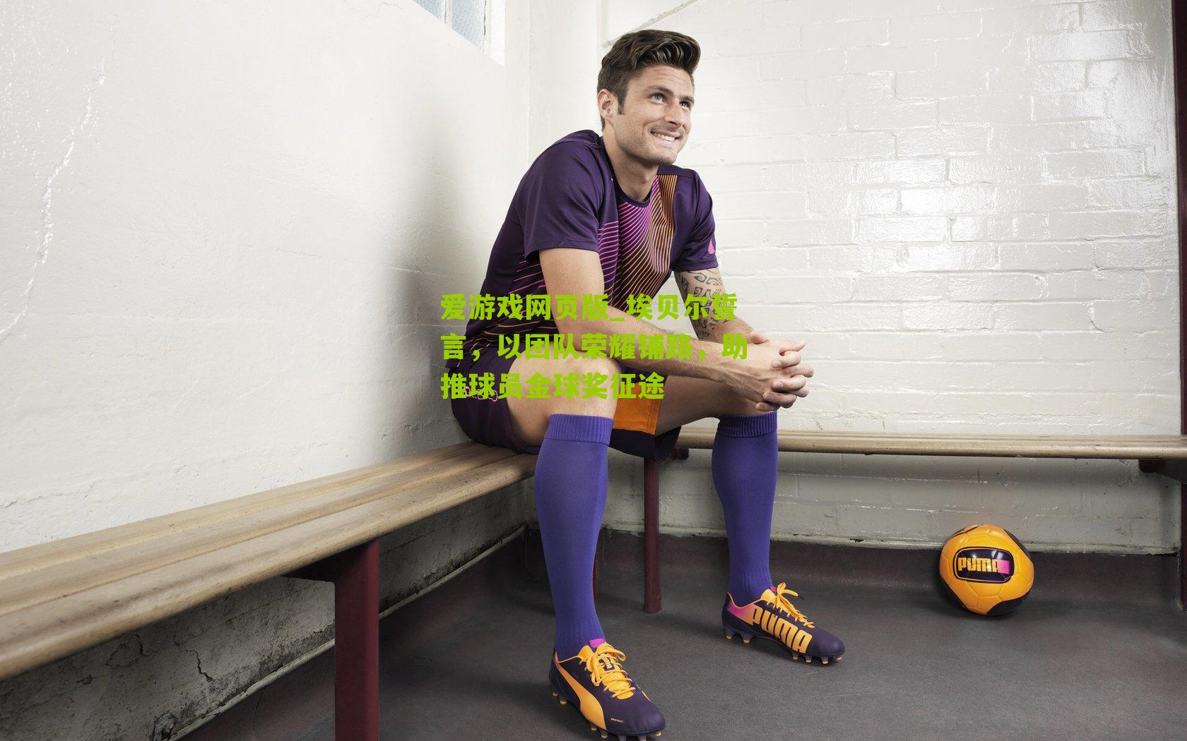 埃贝尔誓言,以团队荣耀铺路,助推球员金球奖征途